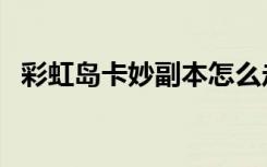 彩虹岛卡妙副本怎么走（彩虹岛卡妙套装）