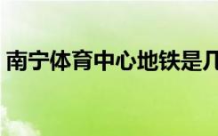 南宁体育中心地铁是几号线（南宁体育中心）