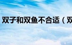 双子和双鱼不合适（双子双鱼注定不能一起）