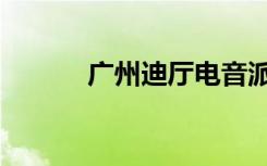 广州迪厅电音派对（广州迪厅）