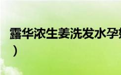 露华浓生姜洗发水孕妇可以用吗（露华浓生姜）
