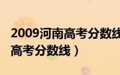 2009河南高考分数线一览表图片（2009河南高考分数线）