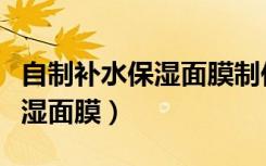 自制补水保湿面膜制作方法大全（自制补水保湿面膜）