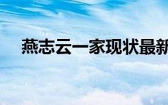 燕志云一家现状最新（燕志云一家现状）