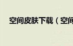 空间皮肤下载（空间黑色皮肤免费代码）