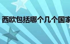 西欧包括哪个几个国家（西欧包括哪些国家）