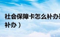 社会保障卡怎么补办理流程（社会保障卡怎么补办）