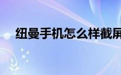 纽曼手机怎么样截屏（纽曼手机怎么样）