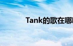 Tank的歌在哪听（tank的歌）