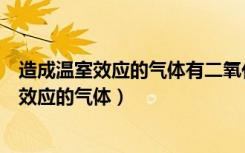 造成温室效应的气体有二氧化碳还有氯氟氢甲烷（造成温室效应的气体）