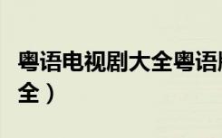 粤语电视剧大全粤语版谍战剧（粤语电视剧大全）