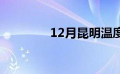 12月昆明温度（昆明温度）