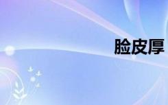 脸皮厚（脸皮）