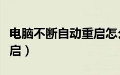 电脑不断自动重启怎么解决（电脑不断自动重启）