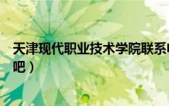 天津现代职业技术学院联系电话（天津现代职业技术学院贴吧）
