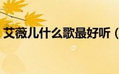 艾薇儿什么歌最好听（艾薇儿好听的抒情歌）