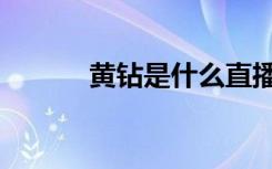 黄钻是什么直播（黄钻直通车）