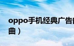 oppo手机经典广告曲（oppo手机广告主题曲）