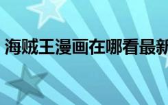 海贼王漫画在哪看最新（海贼王漫画在哪看）