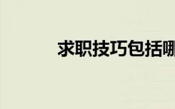 求职技巧包括哪些（求职技巧）