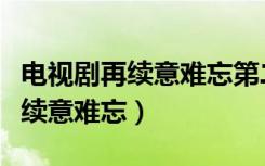 电视剧再续意难忘第二部全集央视（电视剧再续意难忘）