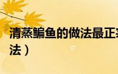 清蒸鳊鱼的做法最正宗的做法（清蒸鳊鱼的做法）