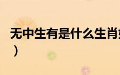 无中生有是什么生肖好（无中生有是什么生肖）