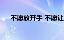 不愿放开手 不愿让你走（不愿让你走）
