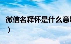 微信名释怀是什么意思啊（释怀是什么意思啊）