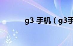 g3 手机（g3手机是什么意思）