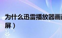 为什么迅雷播放器画面出现条痕（迅雷看看花屏）