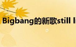 Bigbang的新歌still life（bigbang的新歌）