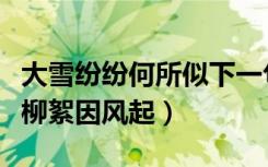 大雪纷纷何所似下一句（大雪纷纷何所似未若柳絮因风起）