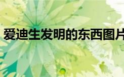 爱迪生发明的东西图片（爱迪生发明的东西）