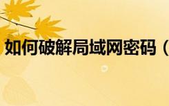 如何破解局域网密码（无线局域网密码破解）