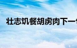 壮志饥餐胡虏肉下一句（壮志饥餐胡虏肉）