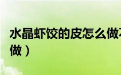 水晶虾饺的皮怎么做不裂（水晶虾饺的皮怎么做）