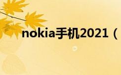nokia手机2021（nokia最新款手机）
