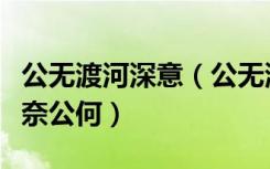 公无渡河深意（公无渡河公竟渡河堕河而死其奈公何）