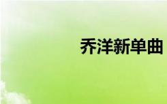 乔洋新单曲（乔洋新歌）