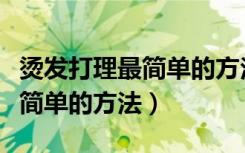 烫发打理最简单的方法视频教程（烫发打理最简单的方法）