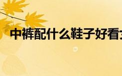 中裤配什么鞋子好看女（中裤配什么鞋子）