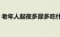 老年人起夜多尿多吃什么药（尿多吃什么药）