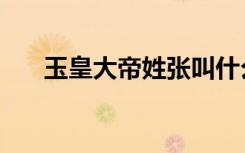 玉皇大帝姓张叫什么名字（玉皇大帝）