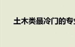 土木类最冷门的专业（最冷门的专业）