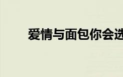 爱情与面包你会选择哪个（爱情与）
