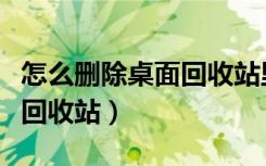 怎么删除桌面回收站里的东西（怎么删除桌面回收站）