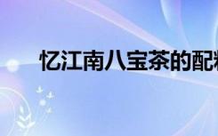 忆江南八宝茶的配料（八宝茶的配料）