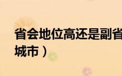省会地位高还是副省级高（中国36个副省级城市）