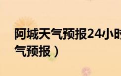 阿城天气预报24小时几点几分有雨（阿城天气预报）